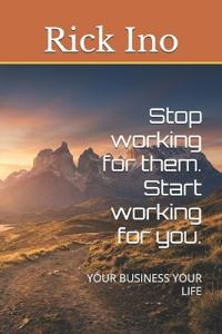 Stop working for them. Start working for you.