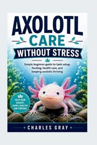 Axolotl Care Without Stress