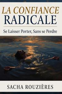 LA CONFIANCE RADICALE Se Laisser Porter, Sans se Perdre