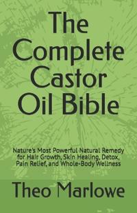 The Complete Castor Oil Bible