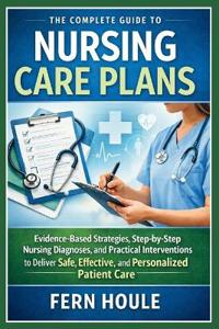 The Complete Guide To Nursing Care Plans