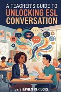 A Teacher's Guide to Unlocking ESL Conversation