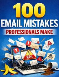 100 Email Mistakes Professionals Make (And the Simple Fixes That Save Your Career)