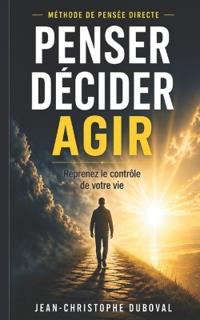 Penser Décider Agir Méthode de Pensée Claire et Directe