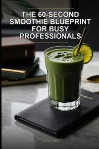 The 60-Second Smoothie Blueprint for Busy Professionals