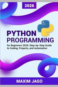 Python for Beginners 2026 Step-by-Step Guide to Coding, Projects, and Automation