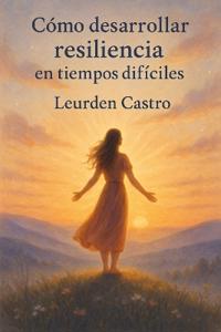 Cómo Desarrollar Resiliencia en Tiempos Difíciles