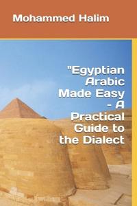 "Egyptian Arabic Made Easy - A Practical Guide to the Dialect