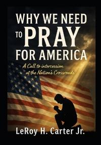 Carter Jr, L: WHY WE NEED TO PRAY FOR AMERICA