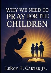 Carter Jr, L: WHY WE NEED TO PRAY FOR THE CHILDREN