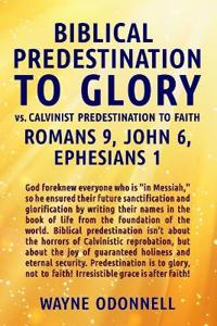 Biblical Predestination to Glory vs. Calvinist Predestination to Faith