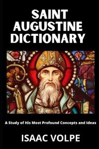 SAINT AUGUSTINE DICTIONARY A Study of His Most Profound Concepts and Ideas