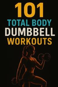 101 Total Body Dumbbell Workouts