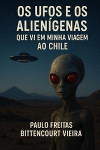 Os UFOs e os Alienígenas que vi em minha viagem ao Chile