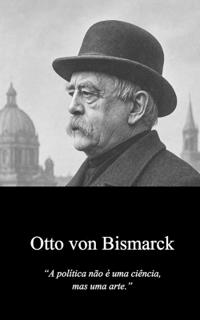 Otto Von Bismarck a Arte Do Possível