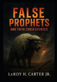 Carter Jr, L: FALSE PROPHETS AND THEIR CONSEQUENCES