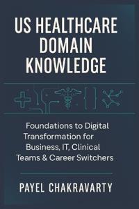 US Healthcare Domain Knowledge - Functions, Systems, Payments, Regulations, and Technology