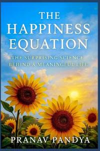 THE HAPPINESS EQUATION The Surprising Science behind a Meaningful Life
