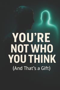 You're Not Who You Think (And That's a Gift)