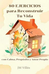 80 Ejercicios para Reconstruir Tu Vida con Calma, Propósito y Amor Propio