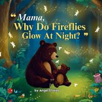 Mama, Why Do Fireflies Glow at Night? A Bedtime Story Book for Babies, Toddlers, and Preschoolers About Fireflies, Nature, and a Mother's Love