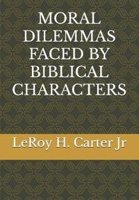 Carter Jr, L: MORAL DILEMMAS FACED BY BIBLICAL CHARACTERS