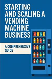 Starting and Scaling a Vending Machine Business