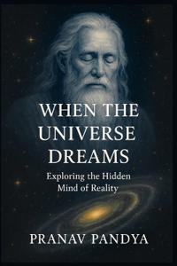 WHEN THE UNIVERSE DREAMS Exploring the Hidden Mind of Reality