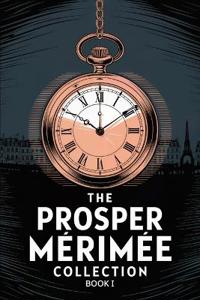 The Prosper Mérimée Collection Book 1 (Colomba, Mateo Falcone, The Venus of Ille, The Vision of Charles XI, The Taking of the Redoubt)