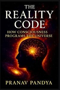 THE REALITY CODE How Consciousness Programs the Universe