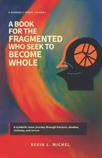 A Book for the Fragmented Who Seek to Become Whole
