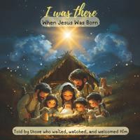 I Was There - When Jesus Was Born