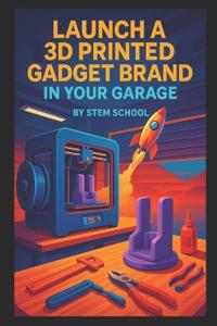 Launch a 3D Printed Gadget Brand in Your Garage