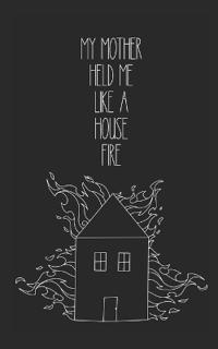 my mother held me like a house fire