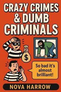 Crazy Crimes & Dumb Criminals