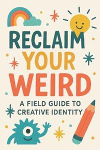 Bokomslag för "Reclaim Your Weird A Field Guide to Creative Identity"