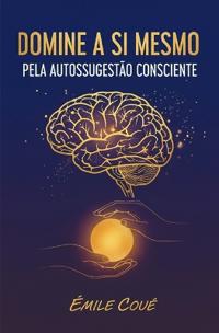 Domine a Si Mesmo Pela Autossugestão Consciente