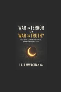 War on Terror or War on Truth? How Islam Endures, Liberates, and Elevates Mankind,