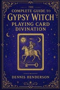 The Complete Guide to Gypsy Witch Playing Card Divination