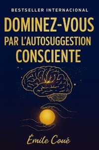 Dominez-Vous par l'Autosuggestion Consciente