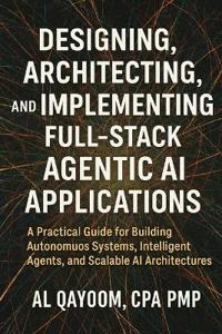 Designing, Architecting, and Implementing Full-Stack Agentic AI Applications