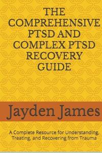 The Comprehensive Ptsd and Complex Ptsd Recovery Guide
