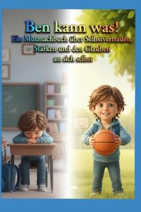 Ben kann was! - Ein Mutmachbuch über Selbstvertrauen, Stärken und den Glauben an sich selbst