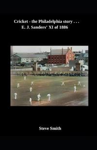Cricket - the Philadelphia story . . . E. J. Sanders' XI of 1886