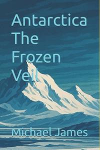 Antarctica The Frozen Veil