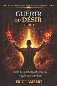 Les Secrets de la Rétention Séminale - Tome 4 - Guérir du Désir