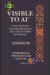 VISIBLE TO AI(TM) - A Non-Technical No-Code Playbook to AEO, GEO, & LLMO for Business
