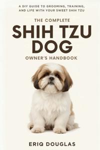 The Complete Shih Tzu Dog Owner's Handbook