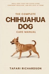 The Complete Chihuahua Dog Care Manual