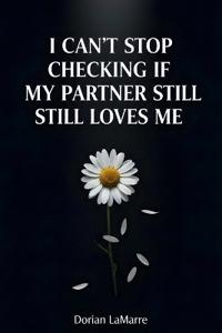 I Can't Stop Checking If My Partner Still Loves Me